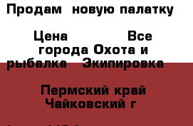 Продам  новую палатку › Цена ­ 10 000 - Все города Охота и рыбалка » Экипировка   . Пермский край,Чайковский г.